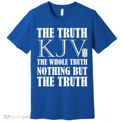 The Truth The Whole Truth Nothing But The Truth Kjv 1611 Gift Premium T-Shirt