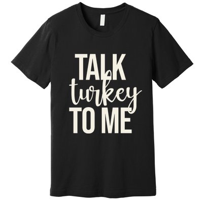 Talk Turkey To Me Funny Thanksgiving Holiday Premium T-Shirt