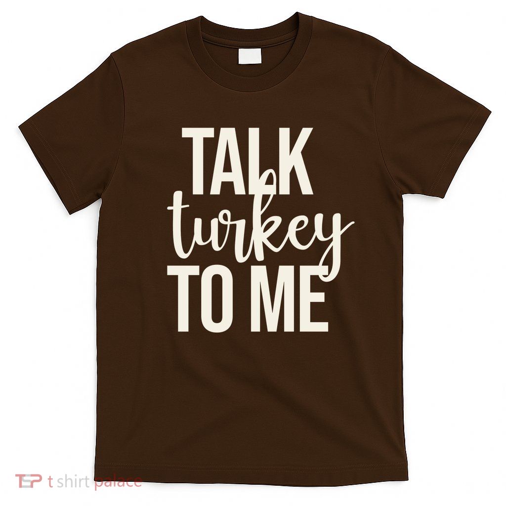 Talk Turkey To Me Funny Thanksgiving Holiday T-Shirt