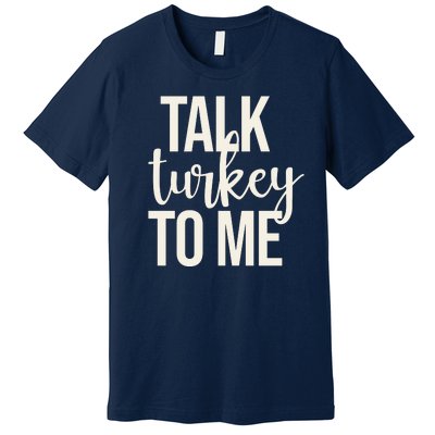 Talk Turkey To Me Funny Thanksgiving Holiday Premium T-Shirt