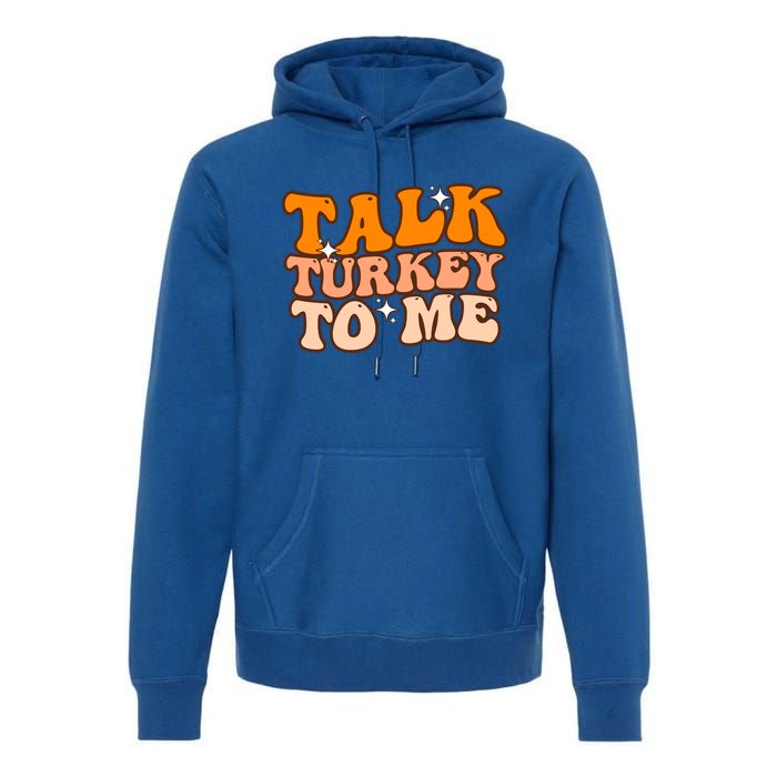 Talk Turkey To Me Funny Thanksgiving Dinner Gift Premium Hoodie