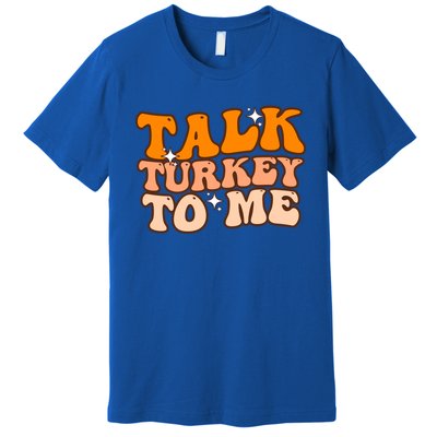 Talk Turkey To Me Funny Thanksgiving Dinner Gift Premium T-Shirt