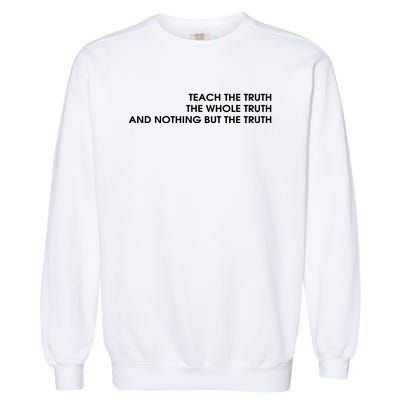 Teach The Truth The Whole Truth And Nothing But The Truth Garment-Dyed Sweatshirt