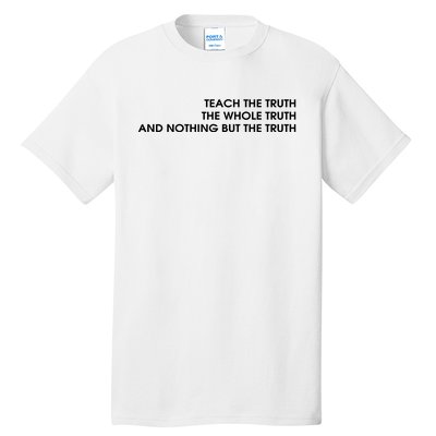 Teach The Truth The Whole Truth And Nothing But The Truth Tall T-Shirt