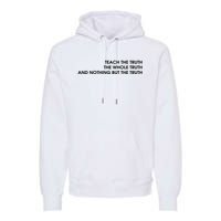 Teach The Truth The Whole Truth And Nothing But The Truth Premium Hoodie