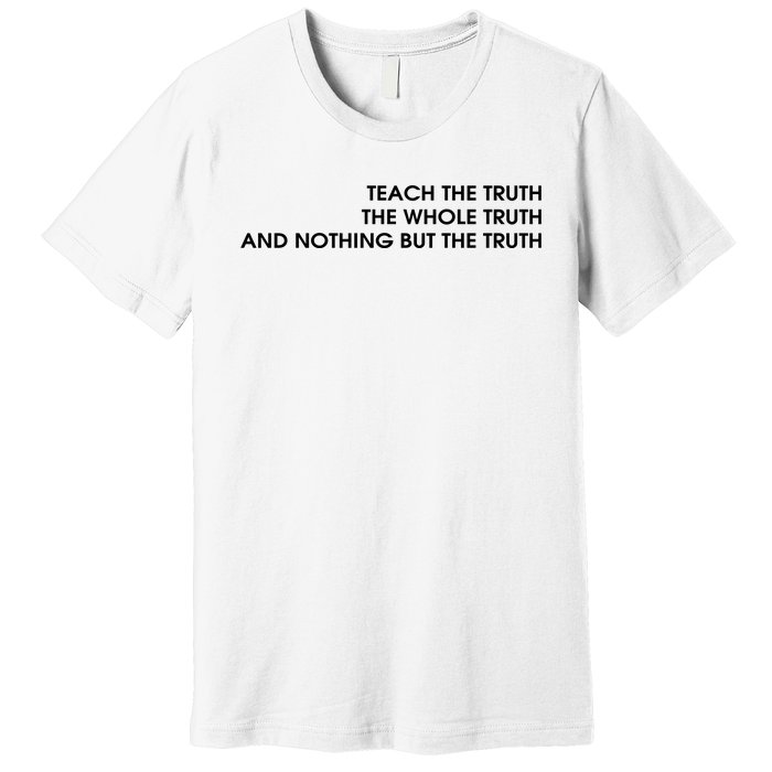 Teach The Truth The Whole Truth And Nothing But The Truth Premium T-Shirt