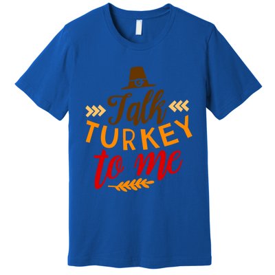 Talk Turkey To Me Funny Thanksgiving Quote Meaningful Gift Premium T-Shirt