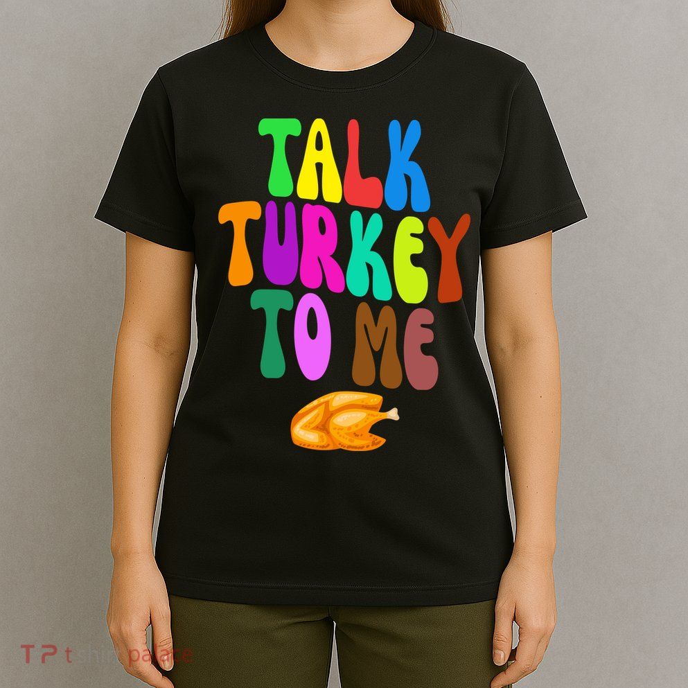 Talk Turkey To Me Funny Thanksgiving T-Shirt