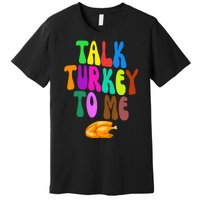 Talk Turkey To Me Funny Thanksgiving Premium T-Shirt