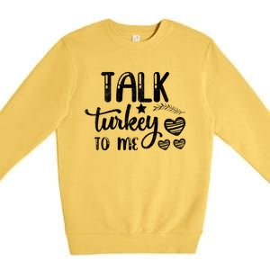 Talk Turkey To Me Funny Thanksgiving Turkey Day Funny Gift Funny Gift Premium Crewneck Sweatshirt