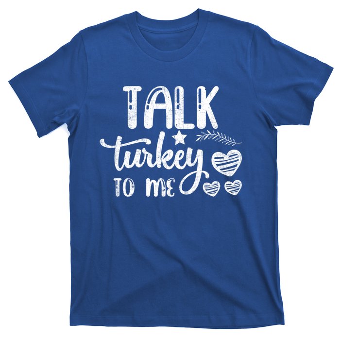 Talk Turkey To Me Funny Thanksgiving Turkey Day Funny Gift Funny Gift T-Shirt