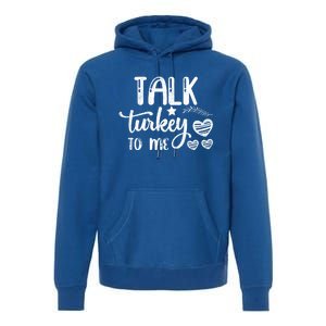 Talk Turkey To Me Funny Thanksgiving Turkey Day Funny Gift Funny Gift Premium Hoodie