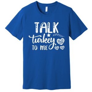 Talk Turkey To Me Funny Thanksgiving Turkey Day Funny Gift Funny Gift Premium T-Shirt