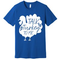 Talk Turkey To Me Gift Happy Thanksgiving Day Funny Gift Great Gift Premium T-Shirt