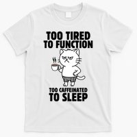 Too Tired To Function Too Caffeinated To Sleep T-Shirt