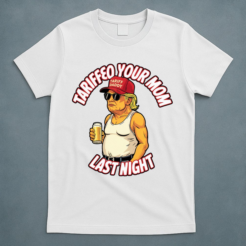 Trump Tariffied Your Mom Last Night Beer Funny T-Shirt