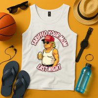Trump Tariffied Your Mom Last Night Beer Funny Tank Top