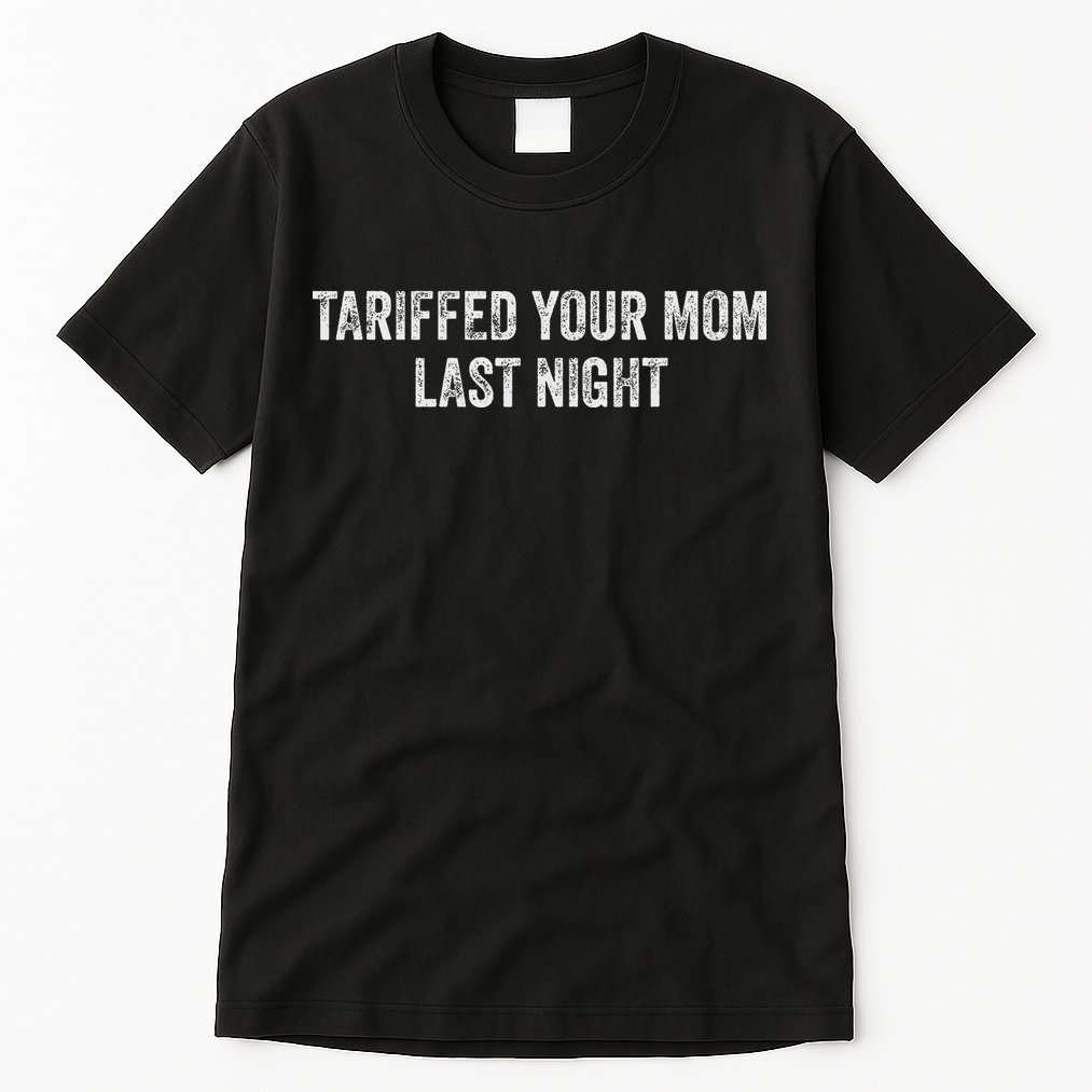 Trump Tariffed Your Mom Last Night Tall T-Shirt