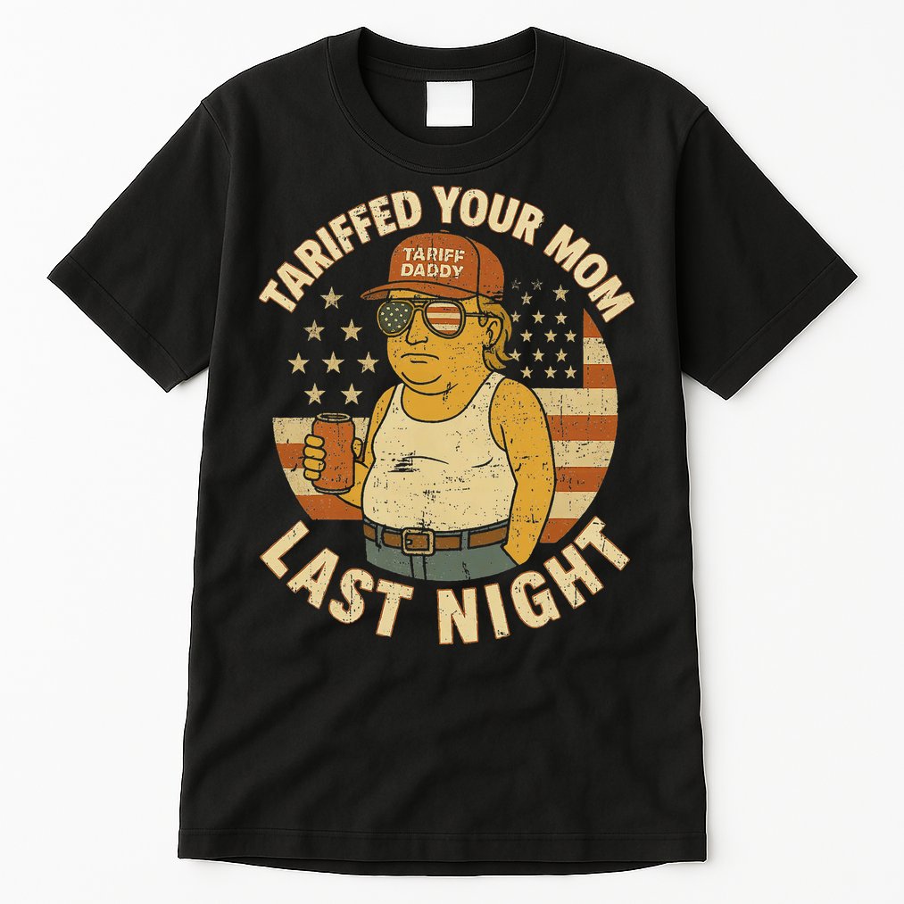 Trump Tariffed Your Mom Last Night Tariff Tall T-Shirt