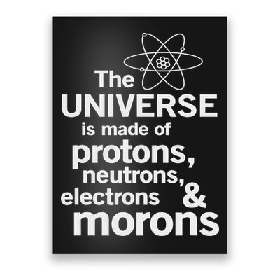 The Universe Is Made Of Protons Neutrons Electrons Moron Poster