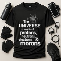 The Universe Is Made Of Protons Neutrons Electrons Moron Performance Shirt