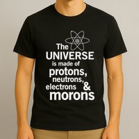 The Universe Is Made Of Protons Neutrons Electrons Moron T-Shirt