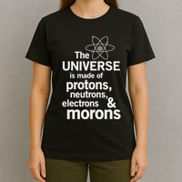 The Universe Is Made Of Protons Neutrons Electrons Moron T-Shirt