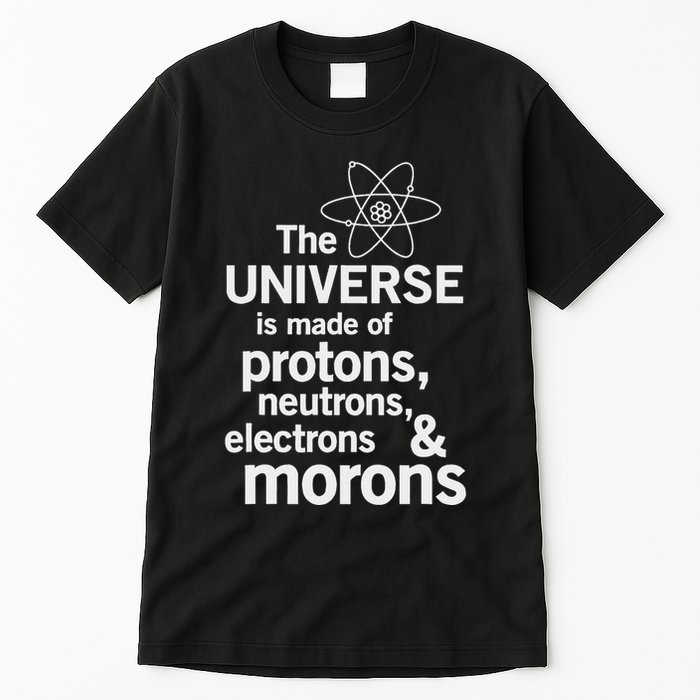 The Universe Is Made Of Protons Neutrons Electrons Moron Tall T-Shirt