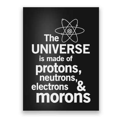 The Universe Is Made Of Protons Neutrons Electrons Moron Poster