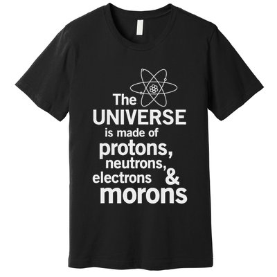 The Universe Is Made Of Protons Neutrons Electrons Moron Premium T-Shirt