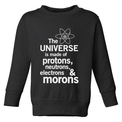 The Universe Is Made Of Protons Neutrons Electrons Moron Toddler Sweatshirt