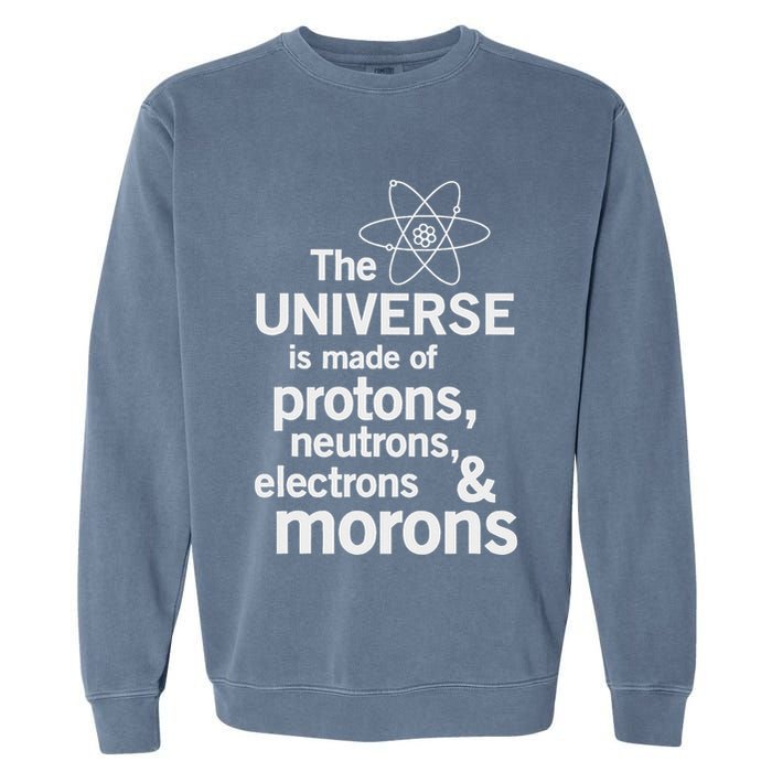 The Universe Is Made Of Protons Neutrons Electrons Moron Garment-Dyed Sweatshirt