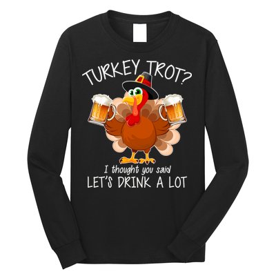Turkey Trot? I Thought You Said Let's Drink A Lot Long Sleeve Shirt