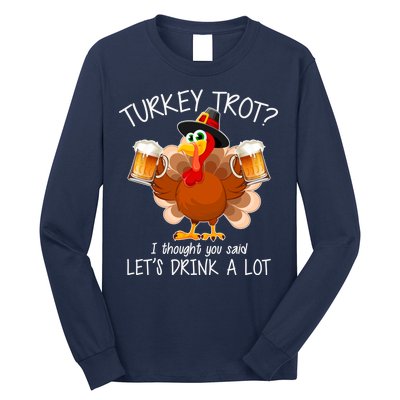 Turkey Trot? I Thought You Said Let's Drink A Lot Long Sleeve Shirt