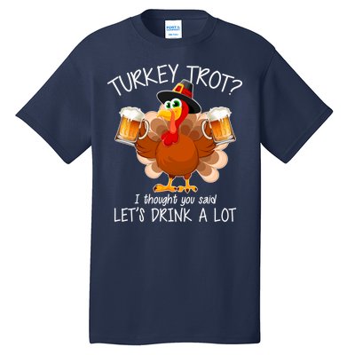 Turkey Trot? I Thought You Said Let's Drink A Lot Tall T-Shirt