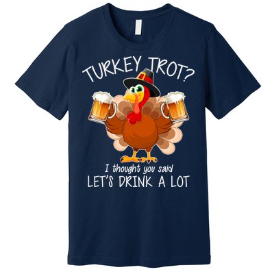 Turkey Trot? I Thought You Said Let's Drink A Lot Premium T-Shirt