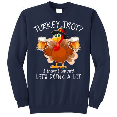 Turkey Trot? I Thought You Said Let's Drink A Lot Tall Sweatshirt