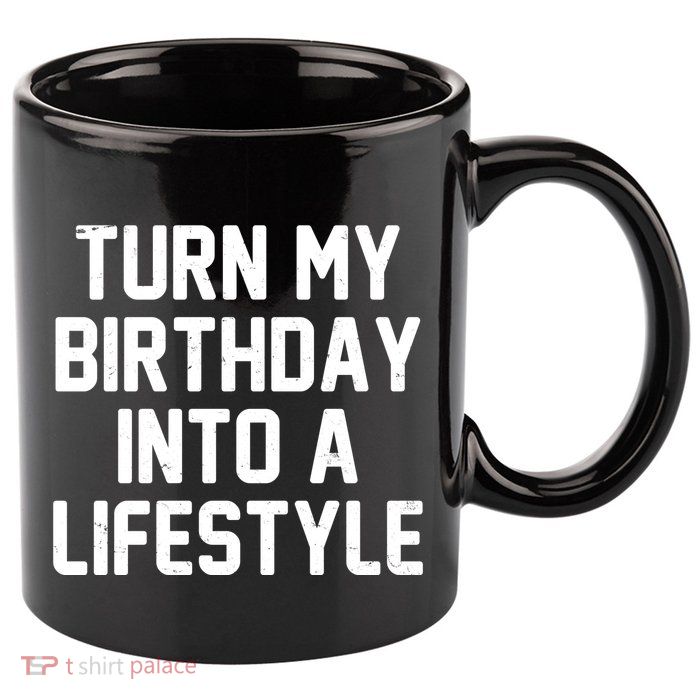 Turn My Birthday Into A Lifestyle 11oz C Handle Ceramic Mug