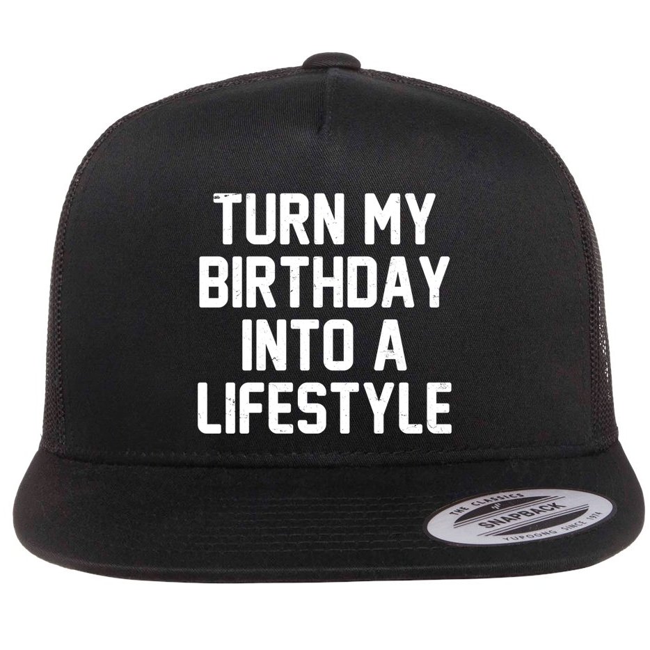 Turn My Birthday Into A Lifestyle Flat Bill Trucker Hat