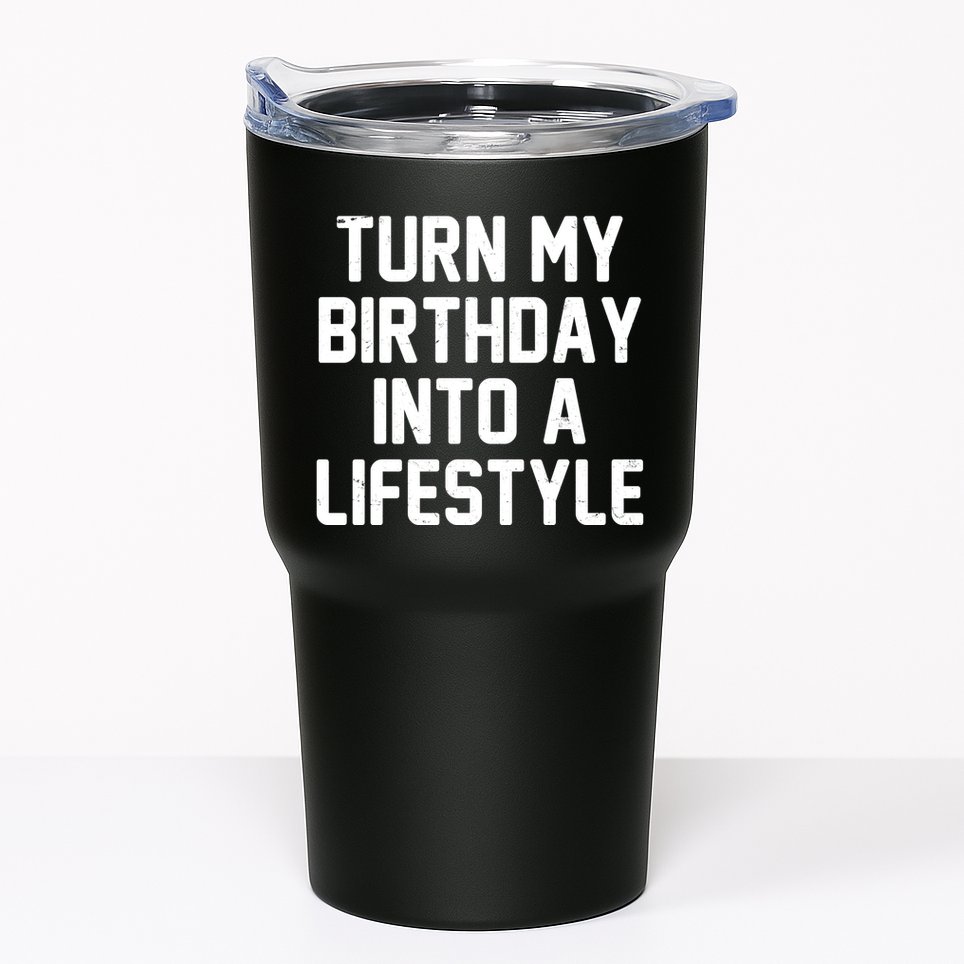 Turn My Birthday Into A Lifestyle Tumbler