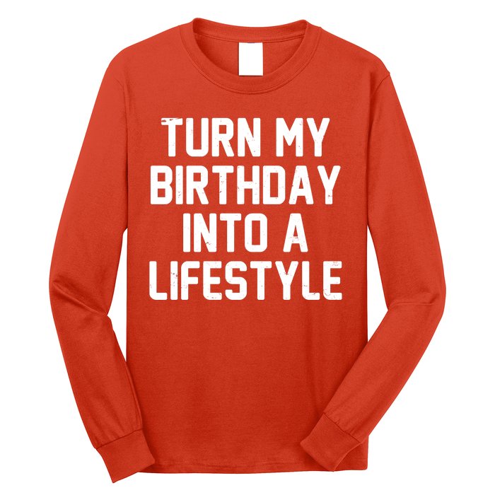 Turn My Birthday Into A Lifestyle Long Sleeve Shirt