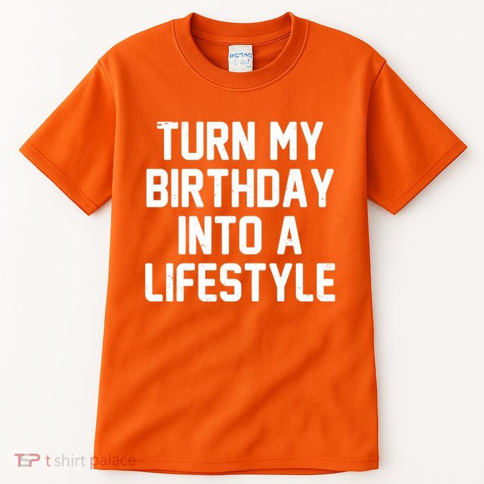 Turn My Birthday Into A Lifestyle Tall T-Shirt