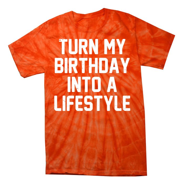 Turn My Birthday Into A Lifestyle Tie-Dye T-Shirt