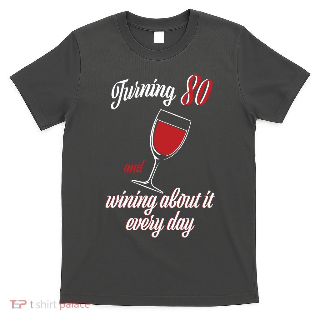 Turning 80 And Wining About It Everyday T-Shirt