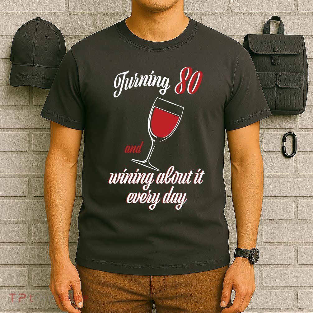 Turning 80 And Wining About It Everyday T-Shirt