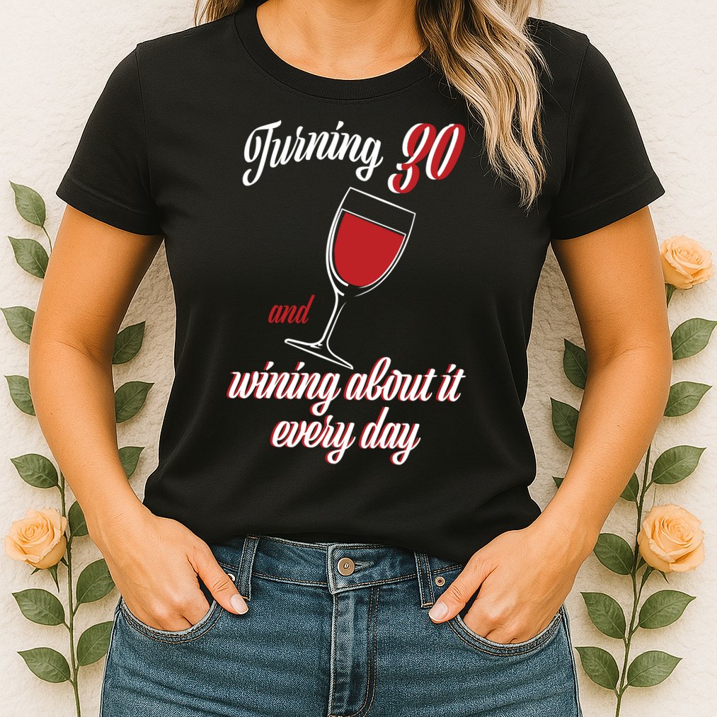Turning 30 And Wining About It Everyday Womens T-Shirt