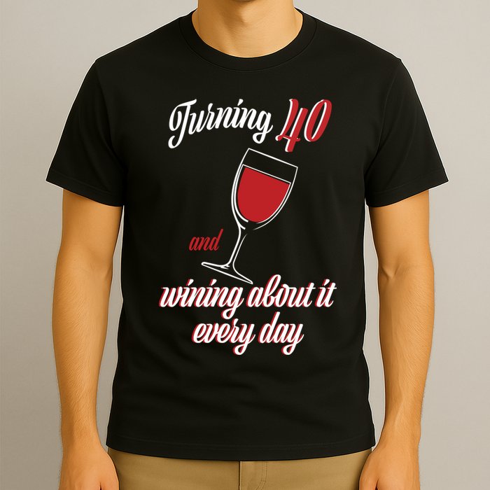 Turning 40 And Wining About It Everyday T-Shirt
