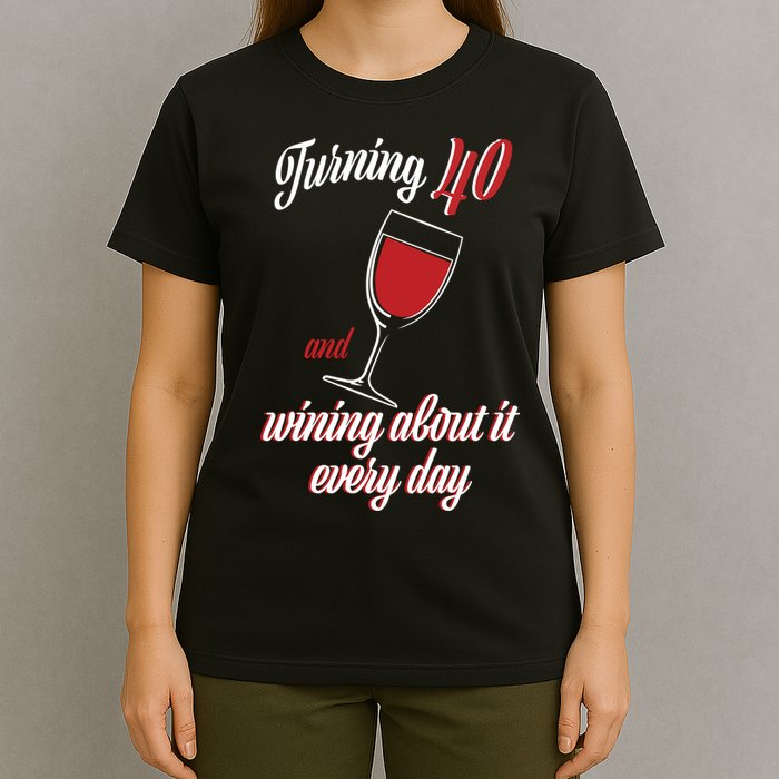 Turning 40 And Wining About It Everyday T-Shirt