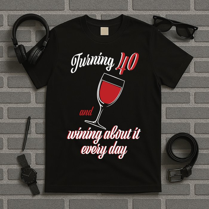 Turning 40 And Wining About It Everyday T-Shirt
