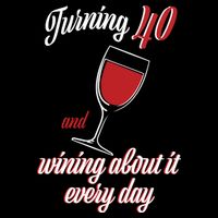 Turning 40 And Wining About It Everyday T-Shirt